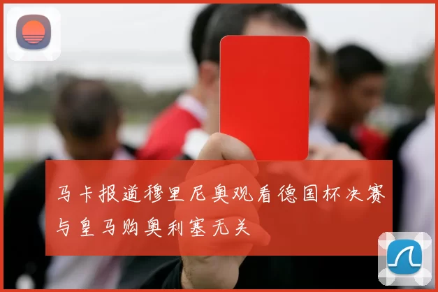 马卡报道穆里尼奥观看德国杯决赛与皇马购奥利塞无关
