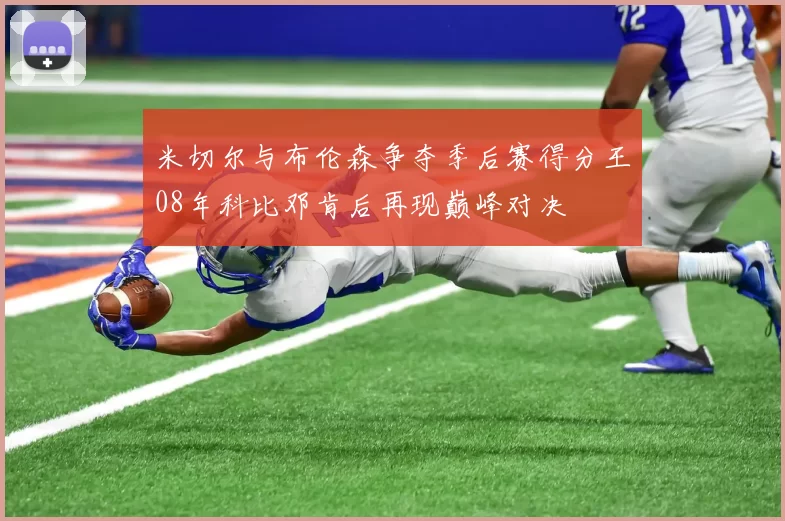 米切尔与布伦森争夺季后赛得分王08年科比邓肯后再现巅峰对决