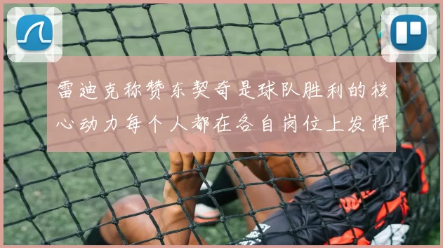 雷迪克称赞东契奇是球队胜利的核心动力每个人都在各自岗位上发挥作用