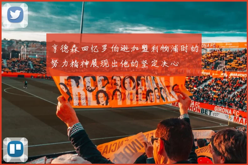 亨德森回忆罗伯逊加盟利物浦时的努力精神展现出他的坚定决心