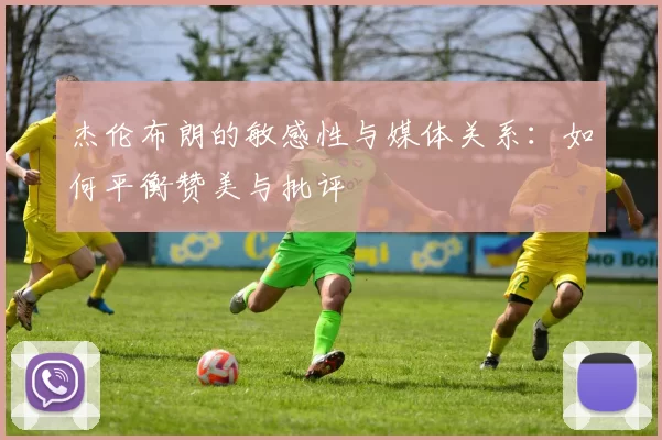 杰伦布朗的敏感性与媒体关系：如何平衡赞美与批评