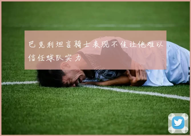 巴克利坦言骑士表现不佳让他难以信任球队实力