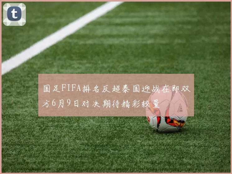 国足FIFA排名反超泰国迎战在即双方6月9日对决期待精彩较量