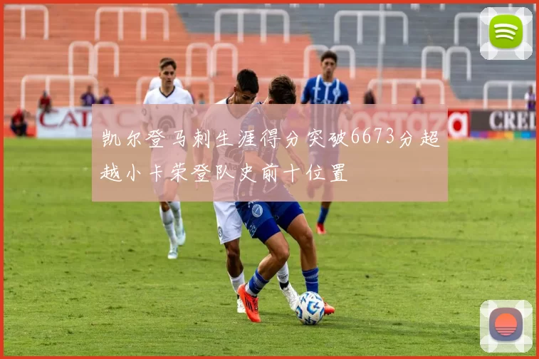 凯尔登马刺生涯得分突破6673分超越小卡荣登队史前十位置