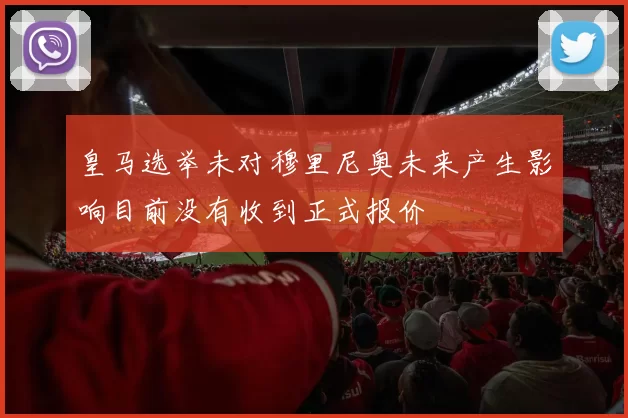 皇马选举未对穆里尼奥未来产生影响目前没有收到正式报价