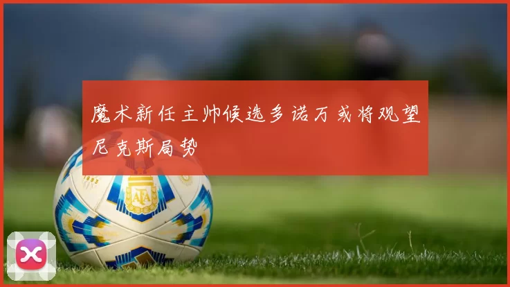 魔术新任主帅候选多诺万或将观望尼克斯局势